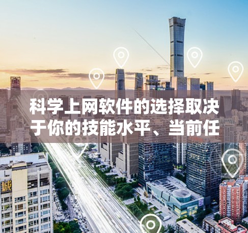 科学上网软件的选择取决于你的技能水平、当前任务的复杂度以及职业发展目标。以下是基于这些因素的建议