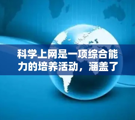 科学上网是一项综合能力的培养活动,涵盖了多个方面,包括技术、管理、安全和伦理。以下是一步步的指导,帮助你掌握科学上网的技能 科学上网是一项综合能力的培养活动,涵盖了多个方面,包括技术、管理、安全和伦理。以下是一步步的指导,帮助你掌握科学上网的技能