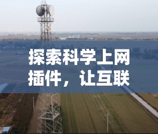 探索科学上网插件,让互联网更高效与安全 探索科学上网插件,让互联网更高效与安全