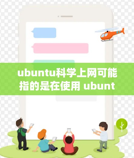 ubuntu科学上网可能指的是在使用 ubuntu 软件（Slang，指软件的缩写）来运行科学计算器或进行科学计算。以下是一些关于如何在 ubuntu 上进行科学计算的步骤说明