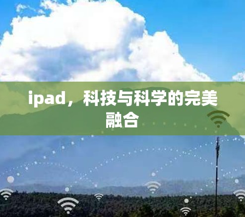 ipad,科技与科学的完美融合 ipad,科技与科学的完美融合