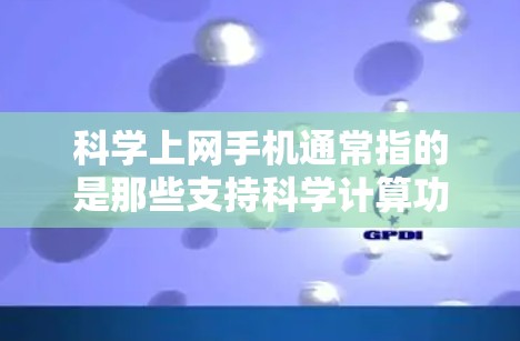 科学上网手机通常指的是那些支持科学计算功能的手机,这些设备通常集成了一些高级的科学计算器、公式编辑器、图形软件等工具,帮助用户进行数学、物理、工程等领域的复杂计算。以下是对科学上网手机的详细分析 科学上网手机通常指的是那些支持科学计算功能的手机,这些设备通常集成了一些高级的科学计算器、公式编辑器、图形软件等工具,帮助用户进行数学、物理、工程等领域的复杂计算。以下是对科学上网手机的详细分析