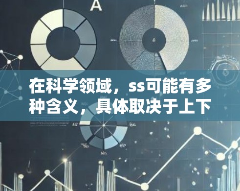 在科学领域,ss可能有多种含义,具体取决于上下文。以下是几种可能的解释 在科学领域,ss可能有多种含义,具体取决于上下文。以下是几种可能的解释