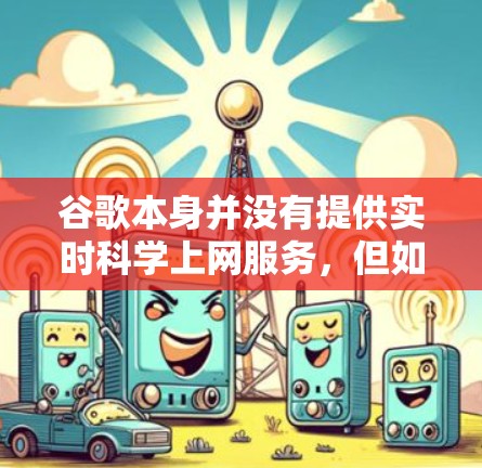 谷歌本身并没有提供实时科学上网服务,但如果你需要进行科学计算或学习,可以通过以下方式获取科学计算工具 谷歌本身并没有提供实时科学上网服务,但如果你需要进行科学计算或学习,可以通过以下方式获取科学计算工具