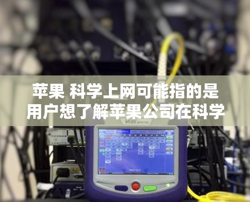 苹果 科学上网可能指的是用户想了解苹果公司在科学领域的应用或合作情况。苹果公司作为一家全球领先的科技公司，其在科学领域的应用和创新较为广泛。以下是一些可能的解释