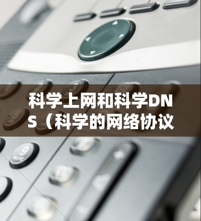 科学上网和科学DNS(科学的网络协议)并不是一个标准的术语,可能与科学领域的互联网访问、科学论文的格式、或者科学计算中的网络协议相关。以下是一些可能的相关概念和解释 科学上网和科学DNS(科学的网络协议)并不是一个标准的术语,可能与科学领域的互联网访问、科学论文的格式、或者科学计算中的网络协议相关。以下是一些可能的相关概念和解释