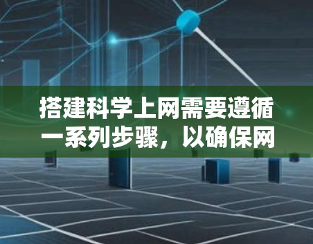 搭建科学上网需要遵循一系列步骤,以确保网络安全和高效使用。以下是一个清晰的指南,帮助您完成这一过程 搭建科学上网需要遵循一系列步骤,以确保网络安全和高效使用。以下是一个清晰的指南,帮助您完成这一过程
