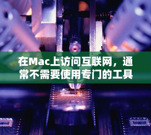 在Mac上访问互联网,通常不需要使用专门的工具或软件,而是可以通过内置的功能和快捷键来管理和访问互联网资源。以下是Mac上常用的科学上网工具和快捷键 在Mac上访问互联网,通常不需要使用专门的工具或软件,而是可以通过内置的功能和快捷键来管理和访问互联网资源。以下是Mac上常用的科学上网工具和快捷键