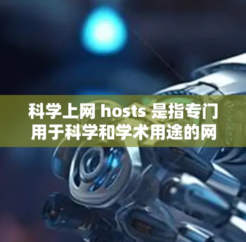 科学上网 hosts 是指专门用于科学和学术用途的网站服务器，旨在提供安全和隐私的访问控制。以下是科学上网 hosts 的关键点和管理流程