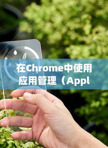 在Chrome中使用应用管理(Application Management)来控制浏览器和应用,可以让你更灵活地访问和管理各种应用。以下是详细的步骤和方法 在Chrome中使用应用管理(Application Management)来控制浏览器和应用,可以让你更灵活地访问和管理各种应用。以下是详细的步骤和方法