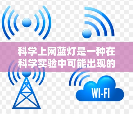 科学上网蓝灯是一种在科学实验中可能出现的蓝光问题,通常与实验设备或软件的故障有关。蓝灯通常发生在电源断开时,可能影响实验的正常进行。以下是一些可能的原因和解决方法 科学上网蓝灯是一种在科学实验中可能出现的蓝光问题,通常与实验设备或软件的故障有关。蓝灯通常发生在电源断开时,可能影响实验的正常进行。以下是一些可能的原因和解决方法