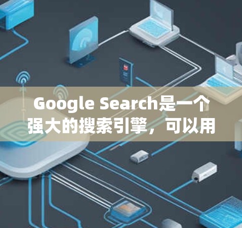 Google Search是一个强大的搜索引擎，可以用来查找各种类型的资源，包括科学相关的资料。以下是一些关于如何在Google Search中使用科学工具或资源的建议