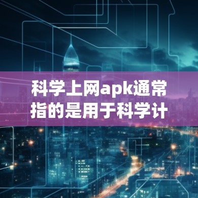 科学上网apk通常指的是用于科学计算的手机应用,比如Wolfram Alpha的手机版、Socratic、Mathway等。以下是几种常见的科学计算器应用及其功能 科学上网apk通常指的是用于科学计算的手机应用,比如Wolfram Alpha的手机版、Socratic、Mathway等。以下是几种常见的科学计算器应用及其功能