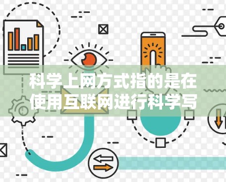 科学上网方式指的是在使用互联网进行科学写作或思考时,采用的专业性和规范性的表达方式。以下是一些科学上网的常用方式和技巧 科学上网方式指的是在使用互联网进行科学写作或思考时,采用的专业性和规范性的表达方式。以下是一些科学上网的常用方式和技巧