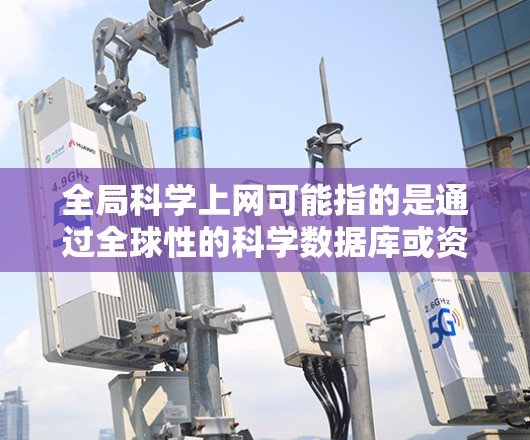 全局科学上网可能指的是通过全球性的科学数据库或资源获取科学信息。以下是一些常见的全球性科学资源和如何访问它们的方法 全局科学上网可能指的是通过全球性的科学数据库或资源获取科学信息。以下是一些常见的全球性科学资源和如何访问它们的方法