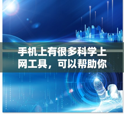 手机上有很多科学上网工具,可以帮助你跟踪、分析和管理你的上网行为。以下是一些常见的科学上网工具 手机上有很多科学上网工具,可以帮助你跟踪、分析和管理你的上网行为。以下是一些常见的科学上网工具