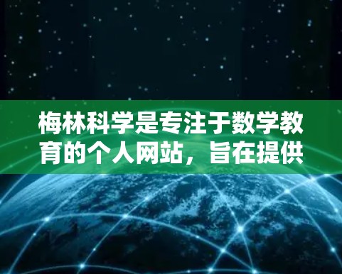 梅林科学是专注于数学教育的个人网站,旨在提供高质量的数学教学资源和学习材料。以下是一些关于如何设置梅林科学网站的步骤和建议,帮助您在网站上顺利运行 梅林科学是专注于数学教育的个人网站,旨在提供高质量的数学教学资源和学习材料。以下是一些关于如何设置梅林科学网站的步骤和建议,帮助您在网站上顺利运行
