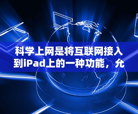 科学上网是将互联网接入到iPad上的一种功能,允许用户在线访问网页、应用和网站。以下是使用科学上网的关键步骤和注意事项 科学上网是将互联网接入到iPad上的一种功能,允许用户在线访问网页、应用和网站。以下是使用科学上网的关键步骤和注意事项