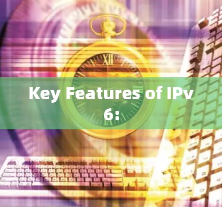 Key Features of IPv6: Key Features of IPv6: