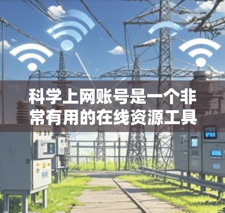 科学上网账号是一个非常有用的在线资源工具,可以帮助用户获取学术资源和工具。以下是一些详细的使用指南和可能遇到的问题和解决方法 科学上网账号是一个非常有用的在线资源工具,可以帮助用户获取学术资源和工具。以下是一些详细的使用指南和可能遇到的问题和解决方法