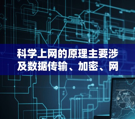科学上网的原理主要涉及数据传输、加密、网络设备配置、数据安全与隐私保护、网络加密技术、故障处理、数据存储与管理、数据访问和使用以及相关法律法规。以下是详细解释