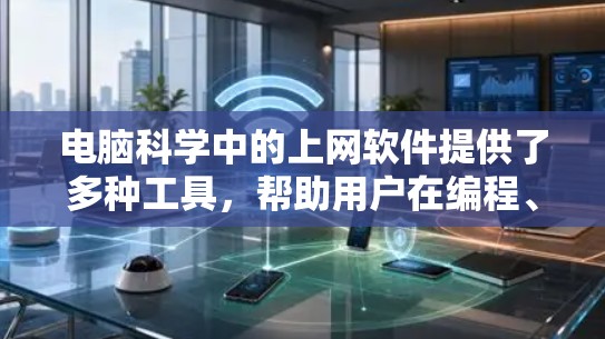 电脑科学中的上网软件提供了多种工具，帮助用户在编程、网络操作、数据管理等方面高效解决问题。以下是这些工具的分类及其作用和适用场景