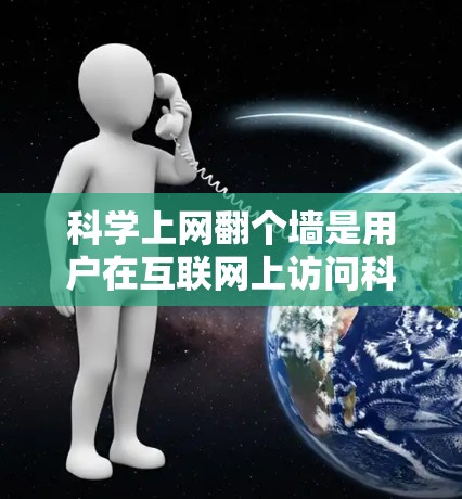 科学上网翻个墙是用户在互联网上访问科学资源的一种操作,具体含义包括以下几点 科学上网翻个墙是用户在互联网上访问科学资源的一种操作,具体含义包括以下几点