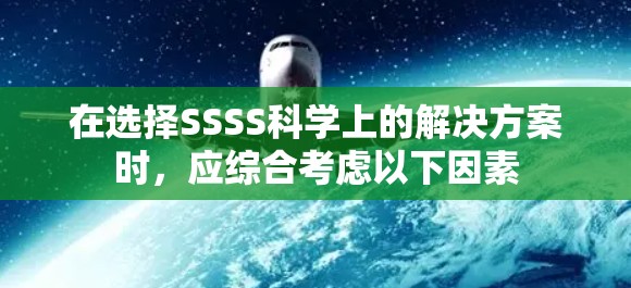 在选择SSSS科学上的解决方案时，应综合考虑以下因素