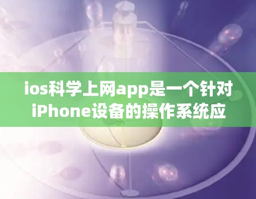 ios科学上网app是一个针对iPhone设备的操作系统应用,旨在提供科学计算、数据分析等功能,帮助用户完成学习、研究或其他科学任务。以下是关于该应用的详细介绍 ios科学上网app是一个针对iPhone设备的操作系统应用,旨在提供科学计算、数据分析等功能,帮助用户完成学习、研究或其他科学任务。以下是关于该应用的详细介绍