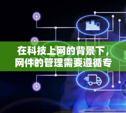 在科技上网的背景下,网件的管理需要遵循专业和规范的标准,以确保信息的准确性和可用性。以下是一些关键点和方法,帮助你更好地处理科技上网中的网件 在科技上网的背景下,网件的管理需要遵循专业和规范的标准,以确保信息的准确性和可用性。以下是一些关键点和方法,帮助你更好地处理科技上网中的网件