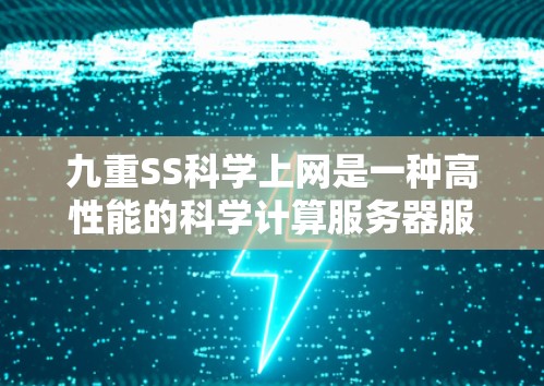 九重SS科学上网是一种高性能的科学计算服务器服务，主要用于科学研究、数据处理和模拟实验。以下是对该服务的详细分析