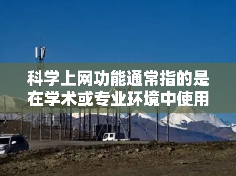 科学上网功能通常指的是在学术或专业环境中使用网络进行科学计算、资源下载、讨论等的工具和平台。以下是一些常见的科学上网功能和特点