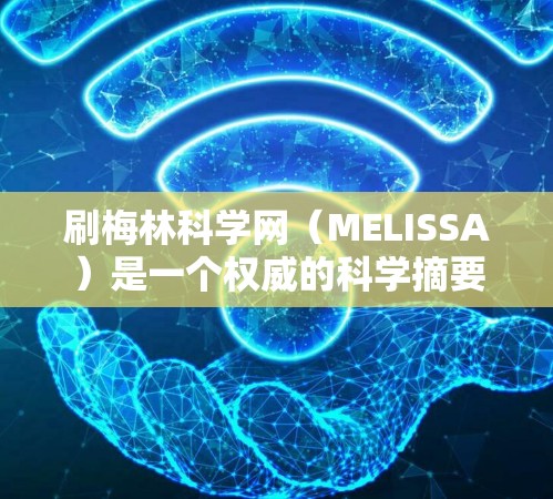 刷梅林科学网（MELISSA）是一个权威的科学摘要网站，内容主要来自英国皇家学会的研究成果。以下是几种常见的刷网站方法