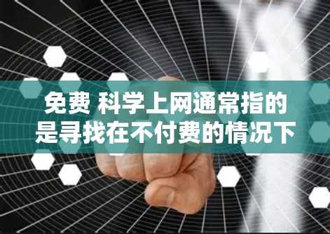 免费 科学上网通常指的是寻找在不付费的情况下可以访问科学相关的在线资源、工具或课程。以下是一些可能的选择,供您参考 免费 科学上网通常指的是寻找在不付费的情况下可以访问科学相关的在线资源、工具或课程。以下是一些可能的选择,供您参考