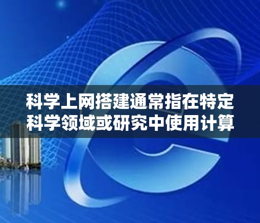 科学上网搭建通常指在特定科学领域或研究中使用计算机进行数据处理、分析、模拟和可视化。以下是一些常见的科学上网搭建步骤和工具推荐,适用于学术研究、企业计算、或个人科学探索 科学上网搭建通常指在特定科学领域或研究中使用计算机进行数据处理、分析、模拟和可视化。以下是一些常见的科学上网搭建步骤和工具推荐,适用于学术研究、企业计算、或个人科学探索