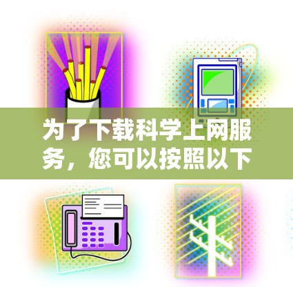 为了下载科学上网服务,您可以按照以下步骤进行 为了下载科学上网服务,您可以按照以下步骤进行