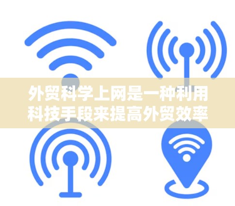 外贸科学上网是一种利用科技手段来提高外贸效率和管理的策略。以下是一些具体的步骤和方法 外贸科学上网是一种利用科技手段来提高外贸效率和管理的策略。以下是一些具体的步骤和方法