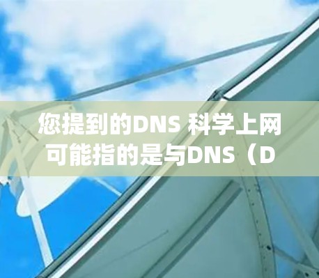 您提到的DNS 科学上网可能指的是与DNS(Domain Name System)相关的科学上网服务或技术。以下是一些可能的解释和信息 您提到的DNS 科学上网可能指的是与DNS(Domain Name System)相关的科学上网服务或技术。以下是一些可能的解释和信息