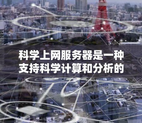 科学上网服务器是一种支持科学计算和分析的服务器,通常用于数学建模、数据分析、仿真模拟、图形处理等场景。以下是一些可能的科学上网服务器推荐 科学上网服务器是一种支持科学计算和分析的服务器,通常用于数学建模、数据分析、仿真模拟、图形处理等场景。以下是一些可能的科学上网服务器推荐