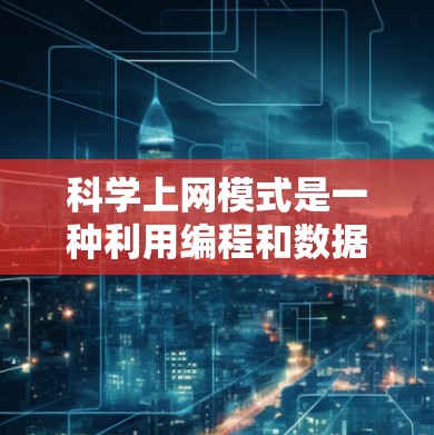 科学上网模式是一种利用编程和数据分析工具进行科学计算和数据分析的新兴方法，其主要优势在于高效、专业和多学科的协作。以下是对科学上网模式的详细分析和总结