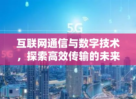 互联网通信与数字技术,探索高效传输的未来 互联网通信与数字技术,探索高效传输的未来
