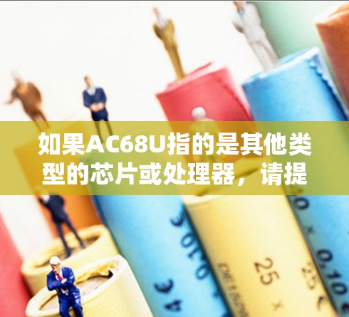 如果AC68U指的是其他类型的芯片或处理器，请提供更多的上下文信息，以便我能够更准确地回答您的问题