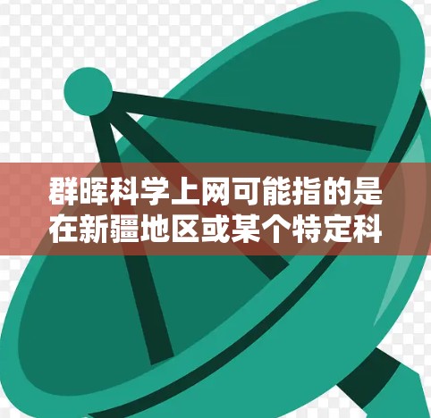 群晖科学上网可能指的是在新疆地区或某个特定科学组织中通过网络进行科学活动或学习。具体含义可能包括 群晖科学上网可能指的是在新疆地区或某个特定科学组织中通过网络进行科学活动或学习。具体含义可能包括