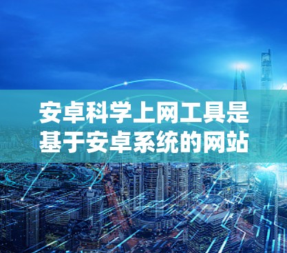 安卓科学上网工具是基于安卓系统的网站,提供科学计算功能,帮助用户进行数学计算、图形绘制、公式编辑等。以下是几种主要类型的工具及其特点 安卓科学上网工具是基于安卓系统的网站,提供科学计算功能,帮助用户进行数学计算、图形绘制、公式编辑等。以下是几种主要类型的工具及其特点