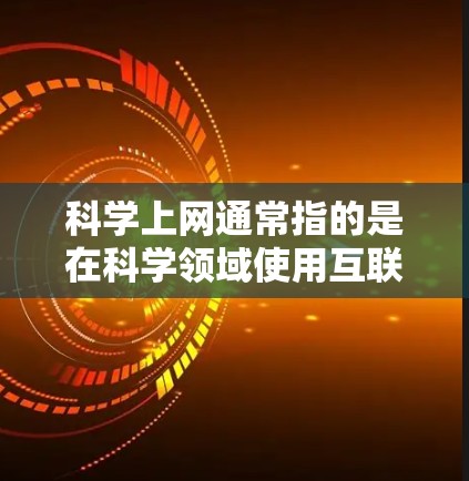 科学上网通常指的是在科学领域使用互联网资源进行研究、实验或学习。以下是一些可能相关的内容和建议 科学上网通常指的是在科学领域使用互联网资源进行研究、实验或学习。以下是一些可能相关的内容和建议