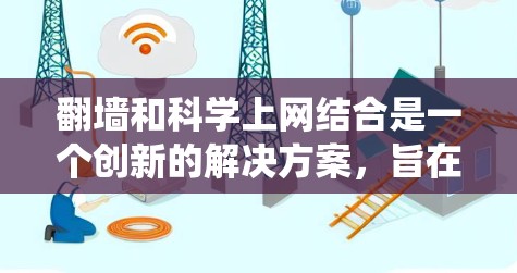 翻墙和科学上网结合是一个创新的解决方案,旨在将传统的技术手段与现代科学方法巧妙结合,解决实际问题。以下是对此问题的详细解答 翻墙和科学上网结合是一个创新的解决方案,旨在将传统的技术手段与现代科学方法巧妙结合,解决实际问题。以下是对此问题的详细解答