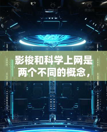 影梭和科学上网是两个不同的概念，但都与互联网相关。以下是对这两个词的详细分析