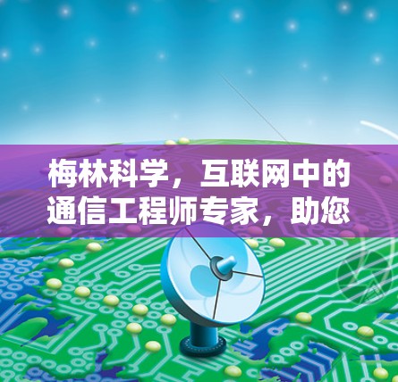 梅林科学，互联网中的通信工程师专家，助您轻松掌握网络技能