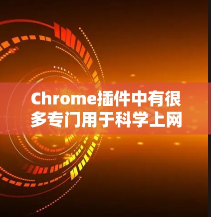 Chrome插件中有很多专门用于科学上网的工具和功能,能够帮助用户更高效地进行科学研究和创作。以下是一些常用的扩展和插件 Chrome插件中有很多专门用于科学上网的工具和功能,能够帮助用户更高效地进行科学研究和创作。以下是一些常用的扩展和插件