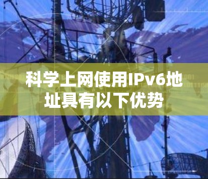 科学上网使用IPv6地址具有以下优势 科学上网使用IPv6地址具有以下优势